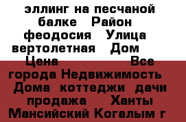 эллинг на песчаной балке › Район ­ феодосия › Улица ­ вертолетная › Дом ­ 2 › Цена ­ 5 500 000 - Все города Недвижимость » Дома, коттеджи, дачи продажа   . Ханты-Мансийский,Когалым г.